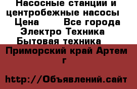 Насосные станции и центробежные насосы  › Цена ­ 1 - Все города Электро-Техника » Бытовая техника   . Приморский край,Артем г.